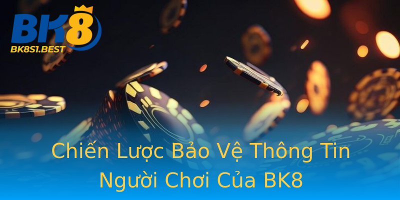 Chiến Lược Bảo Vệ Thông Tin Người Chơi Của BK8