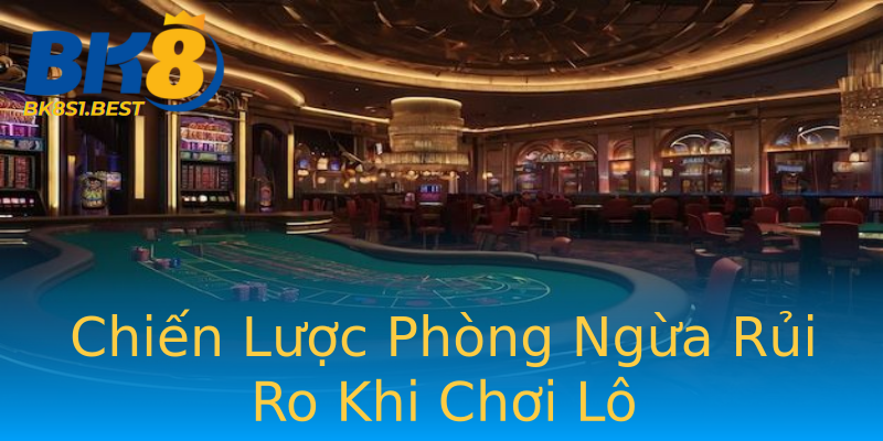 Chiến Lược Phòng Ngừa Rủi Ro Khi Chơi Lô