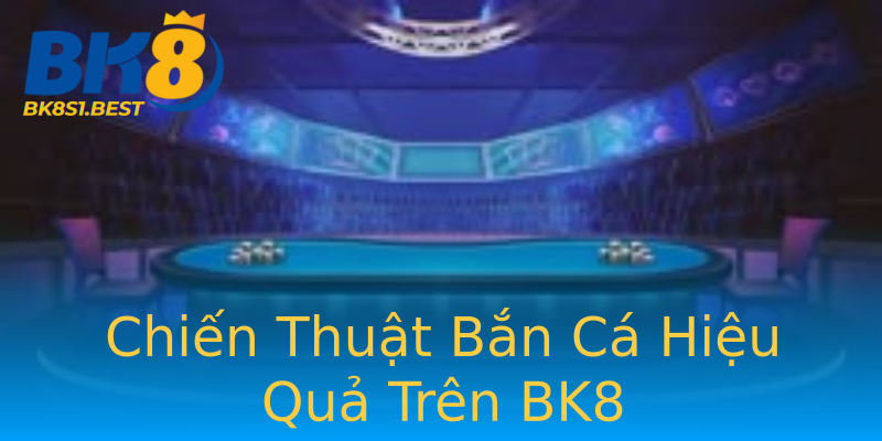 Chiến Thuật Bắn Cá Hiệu Quả Trên BK8
