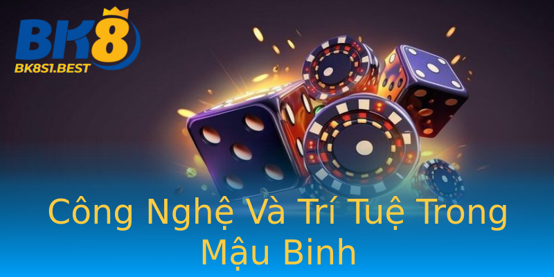Công Nghệ Và Trí Tuệ Trong Mậu Binh Công Nghệ Và Trí Tuệ Trong Mậu Binh