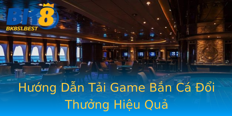 Hướng Dẫn Tải Game Bắn Cá Đổi Thưởng Hiệu Quả Hướng Dẫn Tải Game Bắn Cá Đổi Thưởng Hiệu Quả