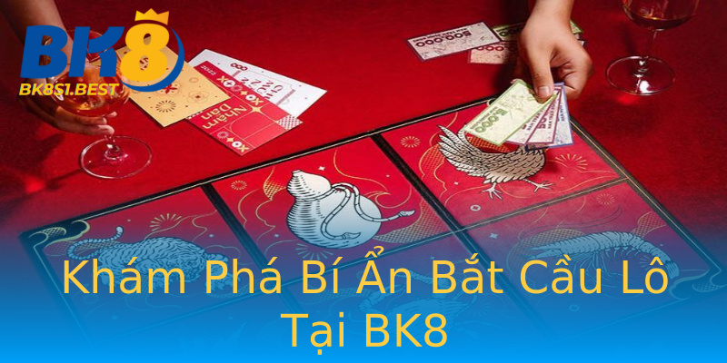 Khám Phá Bí Ẩn Bắt Cầu Lô Tại BK8