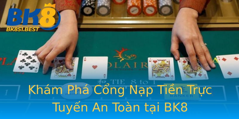 Khám Phá Cổng Nạp Tiền Trực Tuyến An Toàn tại BK8