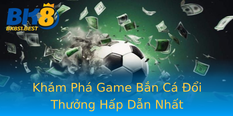 Khám Phá Game Bắn Cá Đổi Thưởng Hấp Dẫn Nhất Khám Phá Game Bắn Cá Đổi Thưởng Hấp Dẫn Nhất