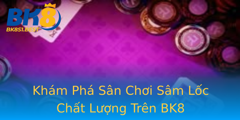 Khám Phá Sân Chơi Sâm Lốc Chất Lượng Trên BK8 Khám Phá Sân Chơi Sâm Lốc Chất Lượng Trên BK8