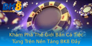 Kham Pha The Gioi Ban Ca Tiec Tung Tren Nen Tang Bk8 Ay Hap Dan
