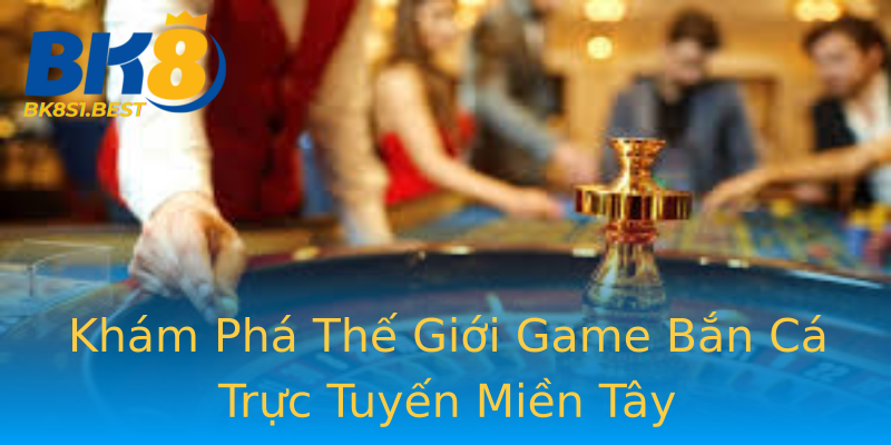 Khám Phá Thế Giới Game Bắn Cá Trực Tuyến Miền Tây Khám Phá Thế Giới Game Bắn Cá Trực Tuyến Miền Tây