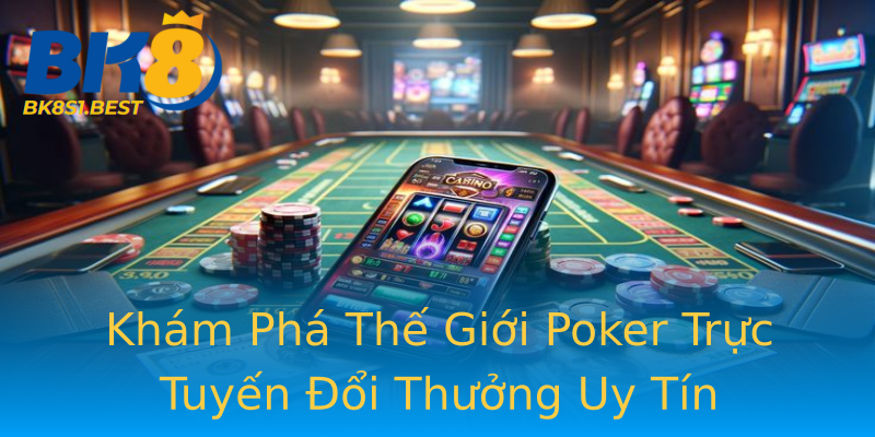 Khám Phá Thế Giới Poker Trực Tuyến Đổi Thưởng Uy Tín