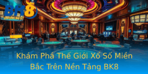 Kham Pha The Gioi Xo So Mien Bac Tren Nen Tang Bk8