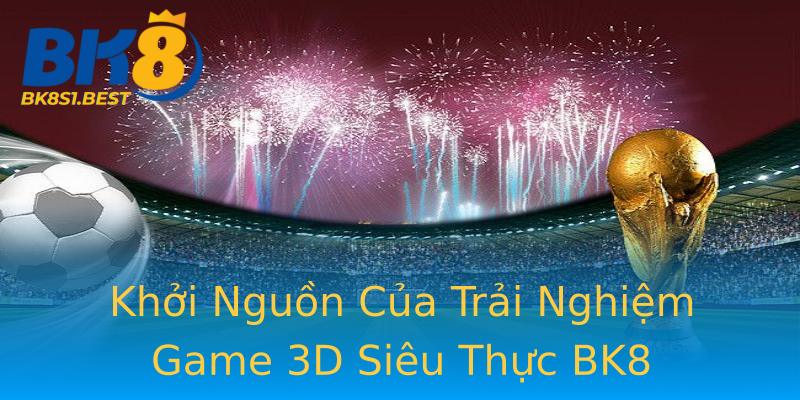 Khởi Nguồn Của Trải Nghiệm Game 3D Siêu Thực BK8 Khởi Nguồn Của Trải Nghiệm Game 3D Siêu Thực BK8