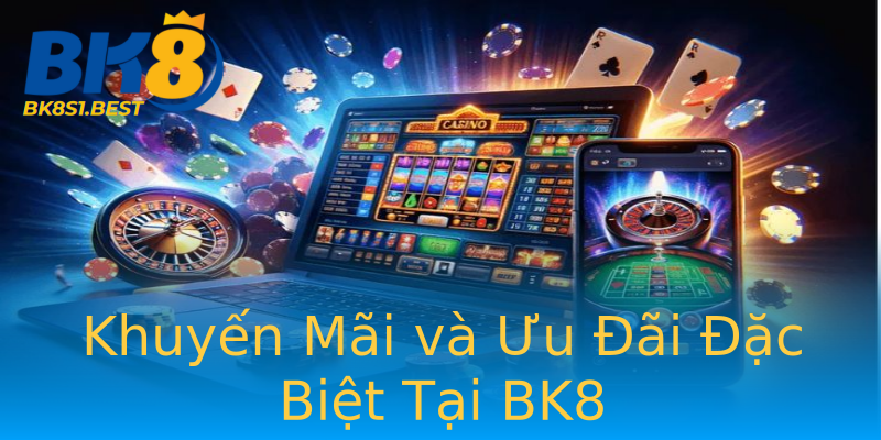 Khuyến Mãi và Ưu Đãi Đặc Biệt Tại BK8