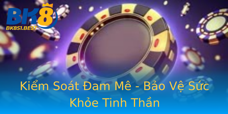 Kiểm Soát Đam Mê - Bảo Vệ Sức Khỏe Tinh Thần