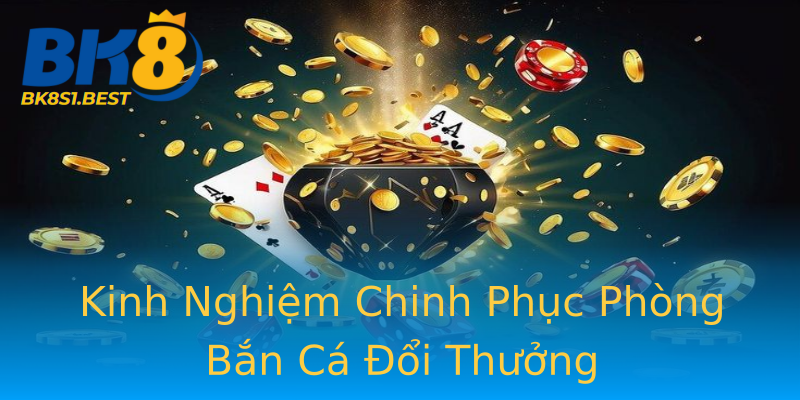 Kinh Nghiệm Chinh Phục Phòng Bắn Cá Đổi Thưởng