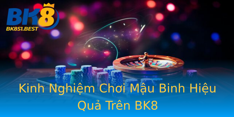 Kinh Nghiệm Chơi Mậu Binh Hiệu Quả Trên BK8 Kinh Nghiệm Chơi Mậu Binh Hiệu Quả Trên BK8
