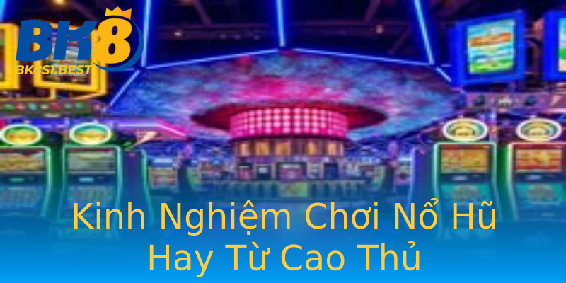 Kinh Nghiệm Chơi Nổ Hũ Hay Từ Cao Thủ