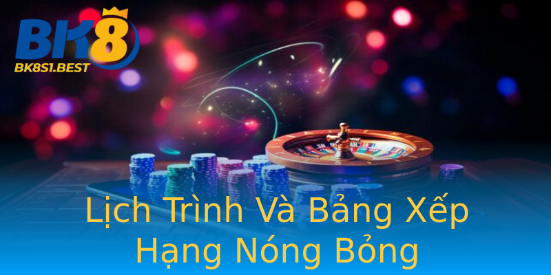 Lịch Trình Và Bảng Xếp Hạng Nóng Bỏng Lịch Trình Và Bảng Xếp Hạng Nóng Bỏng