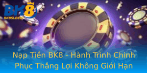 Nap Tien Bk8 Hanh Trinh Chinh Phuc Thang Loi Khong Gioi Han