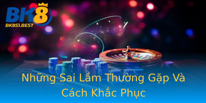 Những Sai Lầm Thường Gặp Và Cách Khắc Phục