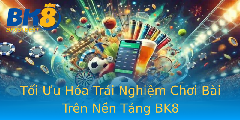 Tối Ưu Hóa Trải Nghiệm Chơi Bài Trên Nền Tảng BK8