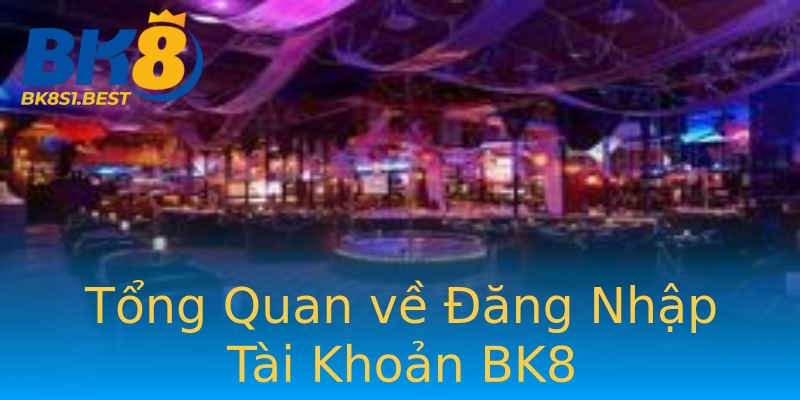 Tổng Quan về Đăng Nhập Tài Khoản BK8