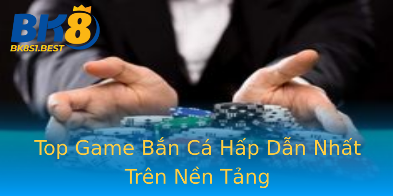 Top Game Bắn Cá Hấp Dẫn Nhất Trên Nền Tảng Top Game Bắn Cá Hấp Dẫn Nhất Trên Nền Tảng