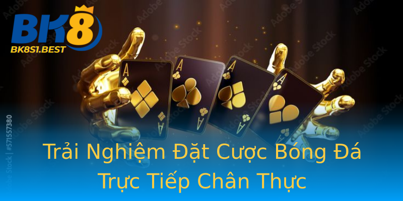 Trải Nghiệm Đặt Cược Bóng Đá Trực Tiếp Chân Thực