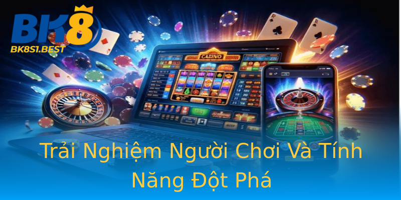 Trải Nghiệm Người Chơi Và Tính Năng Đột Phá Trải Nghiệm Người Chơi Và Tính Năng Đột Phá