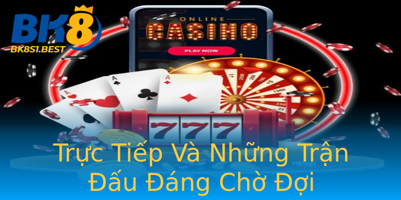 Trực Tiếp Và Những Trận Đấu Đáng Chờ Đợi Trực Tiếp Và Những Trận Đấu Đáng Chờ Đợi